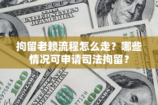 济南拘留老赖流程怎么走？哪些情况可申请司法拘留？