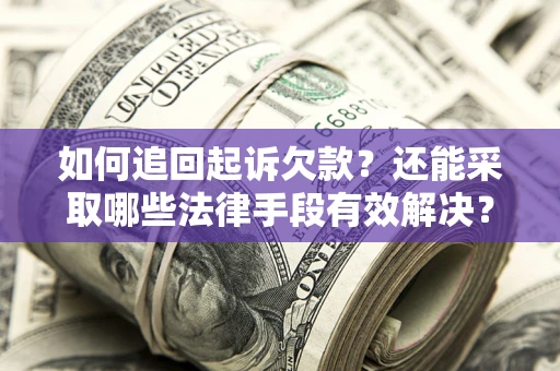 济南如何追回起诉欠款？还能采取哪些法律手段有效解决？