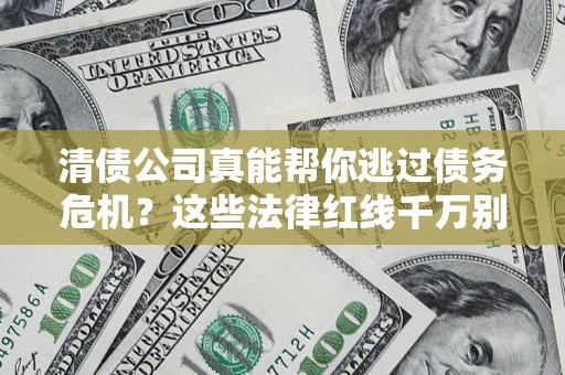 济南清债公司真能帮你逃过债务危机？这些法律红线千万别踩