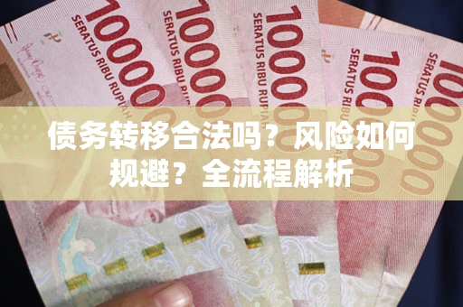 济南债务转移合法吗？风险如何规避？全流程解析