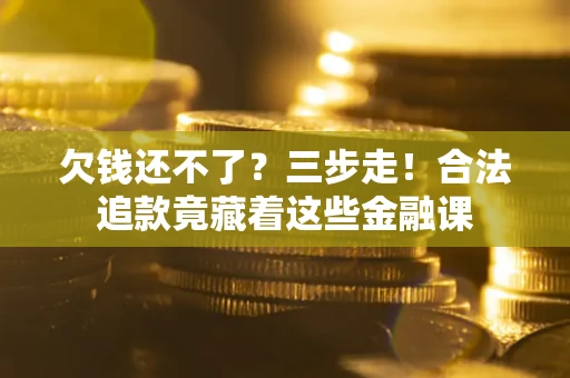 济南欠钱还不了？三步走！合法追款竟藏着这些金融课