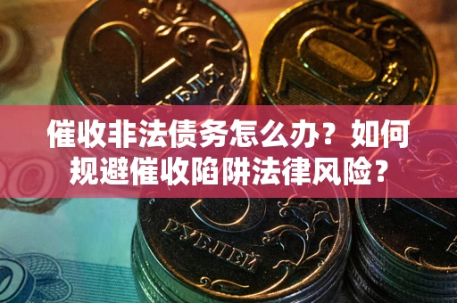 济南催收非法债务怎么办？如何规避催收陷阱法律风险？