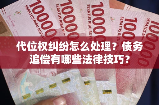济南代位权纠纷怎么处理？债务追偿有哪些法律技巧？