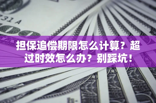 济南担保追偿期限怎么计算？超过时效怎么办？别踩坑！