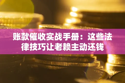 济南账款催收实战手册：这些法律技巧让老赖主动还钱