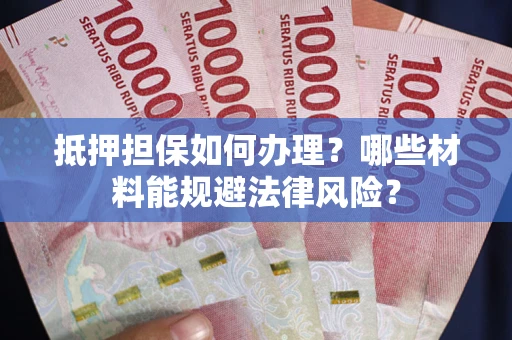 济南抵押担保如何办理？哪些材料能规避法律风险？