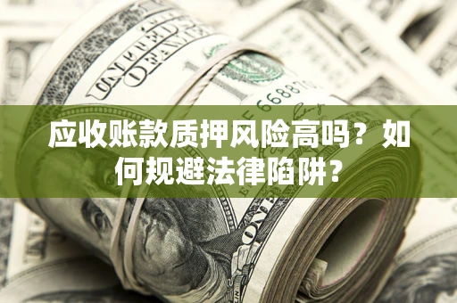 济南应收账款质押风险高吗？如何规避法律陷阱？