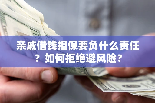 济南亲戚借钱担保要负什么责任？如何拒绝避风险？