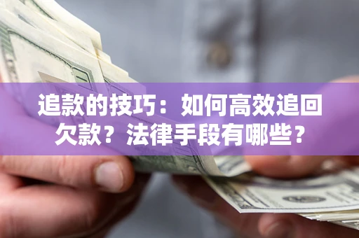 济南追款的技巧：如何高效追回欠款？法律手段有哪些？