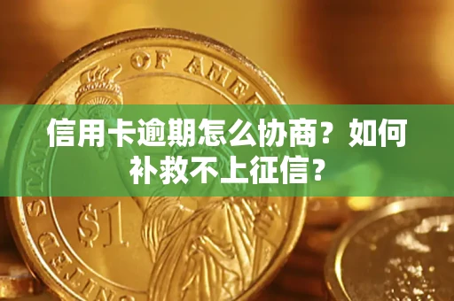 济南信用卡逾期怎么协商？如何补救不上征信？