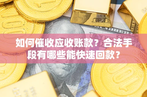 济南如何催收应收账款？合法手段有哪些能快速回款？