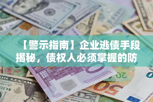 济南【警示指南】企业逃债手段揭秘，债权人必须掌握的防坑宝典