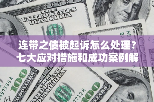 济南连带之债被起诉怎么处理？七大应对措施和成功案例解析