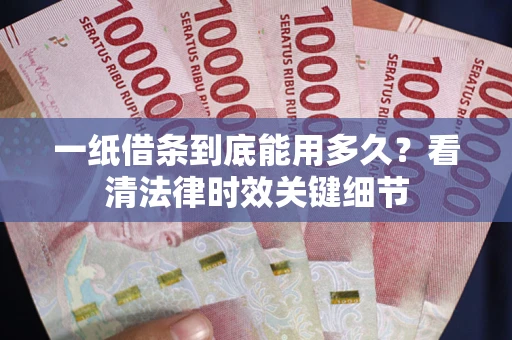 济南一纸借条到底能用多久？看清法律时效关键细节