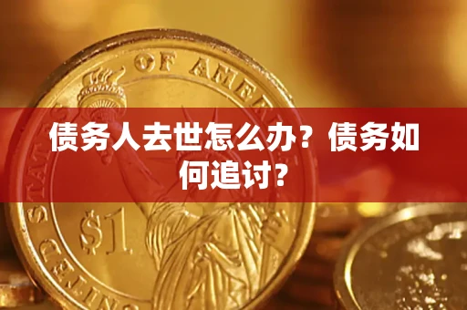济南债务人去世怎么办？债务如何追讨？