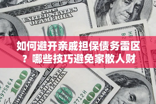 济南如何避开亲戚担保债务雷区？哪些技巧避免家散人财