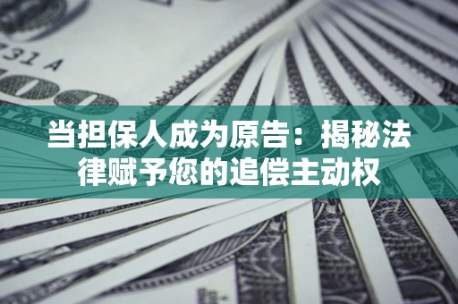 济南当担保人成为原告:揭秘法律赋予您的追偿主动权 济南当担保人成为原告:揭秘法律赋予您的追偿主动权