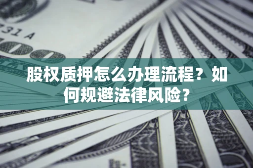 济南股权质押怎么办理流程？如何规避法律风险？