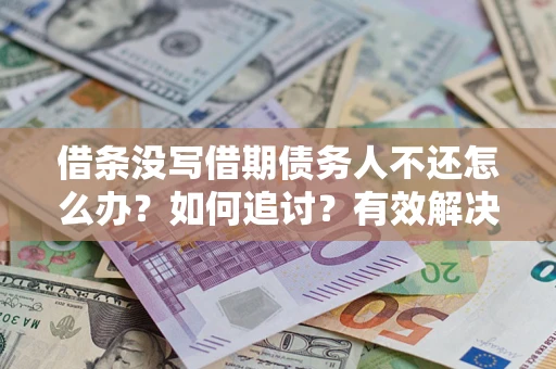 济南借条没写借期债务人不还怎么办？如何追讨？有效解决方案！