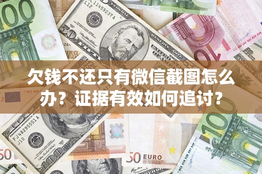 济南欠钱不还只有微信截图怎么办？证据有效如何追讨？