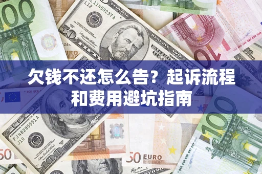 济南欠钱不还怎么告？起诉流程和费用避坑指南