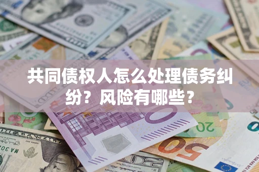 济南共同债权人怎么处理债务纠纷？风险有哪些？