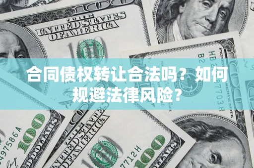 济南合同债权转让合法吗？如何规避法律风险？