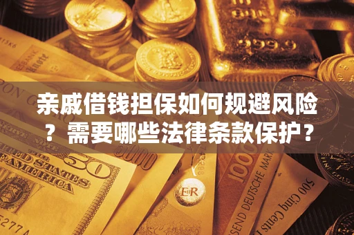 济南亲戚借钱担保如何规避风险？需要哪些法律条款保护？
