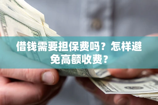 济南借钱需要担保费吗？怎样避免高额收费？