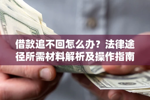 济南借款追不回怎么办?法律途径所需材料解析及操作指南 济南借款追不回怎么办?法律途径所需材料解析及操作指南
