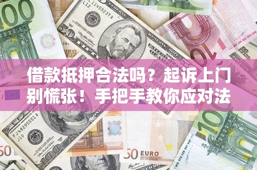济南借款抵押合法吗？起诉上门别慌张！手把手教你应对法律程序