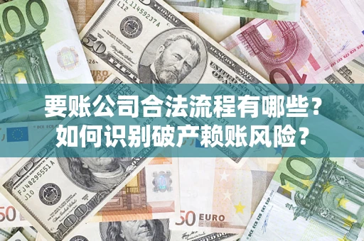济南要账公司合法流程有哪些？如何识别破产赖账风险？