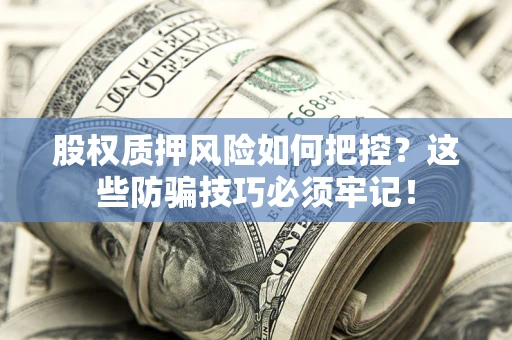 济南股权质押风险如何把控？这些防骗技巧必须牢记！