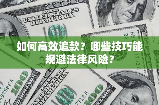 济南如何高效追款？哪些技巧能规避法律风险？
