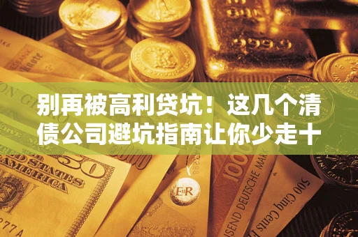 济南别再被高利贷坑！这几个清债公司避坑指南让你少走十年弯路