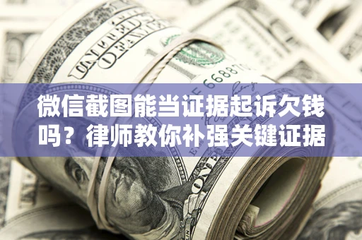 济南微信截图能当证据起诉欠钱吗？律师教你补强关键证据