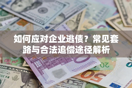 济南如何应对企业逃债？常见套路与合法追偿途径解析
