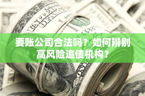 济南要账公司合法吗？如何辨别高风险追债机构？