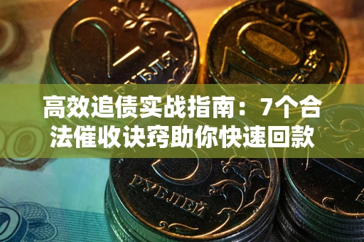 济南高效追债实战指南：7个合法催收诀窍助你快速回款