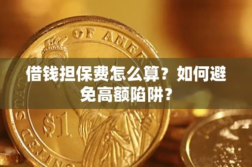 济南借钱担保费怎么算？如何避免高额陷阱？