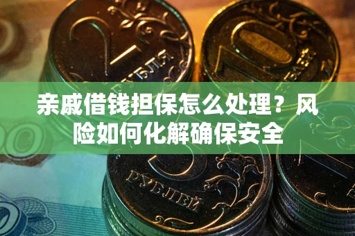 济南亲戚借钱担保怎么处理？风险如何化解确保安全