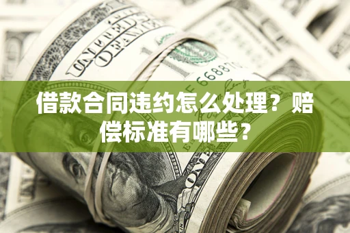 济南借款合同违约怎么处理？赔偿标准有哪些？