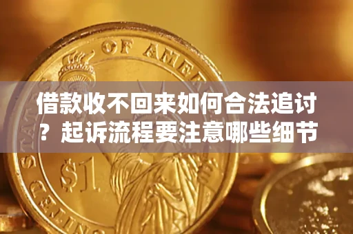 济南借款收不回来如何合法追讨？起诉流程要注意哪些细节？