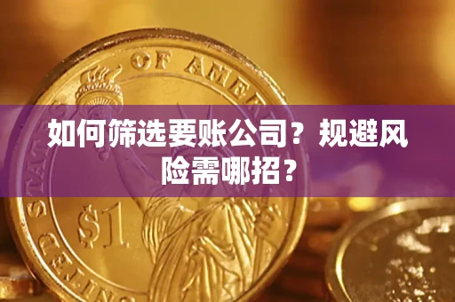 济南如何筛选要账公司？规避风险需哪招？