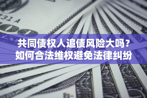 济南共同债权人追债风险大吗？如何合法维权避免法律纠纷？