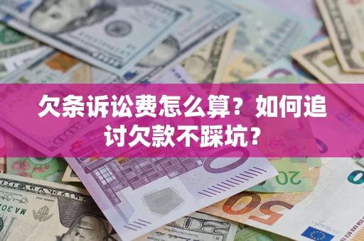济南欠条诉讼费怎么算？如何追讨欠款不踩坑？
