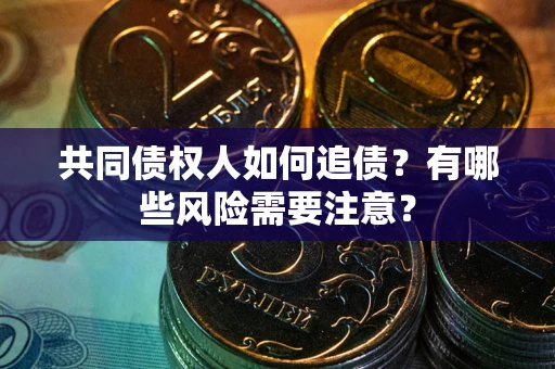 济南共同债权人如何追债？有哪些风险需要注意？