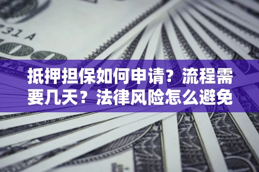 济南抵押担保如何申请？流程需要几天？法律风险怎么避免？避坑指南