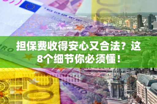 济南担保费收得安心又合法？这8个细节你必须懂！