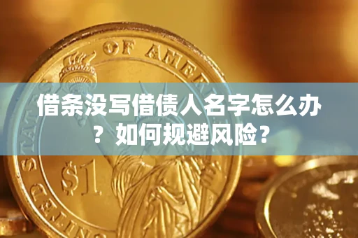 济南借条没写借债人名字怎么办？如何规避风险？